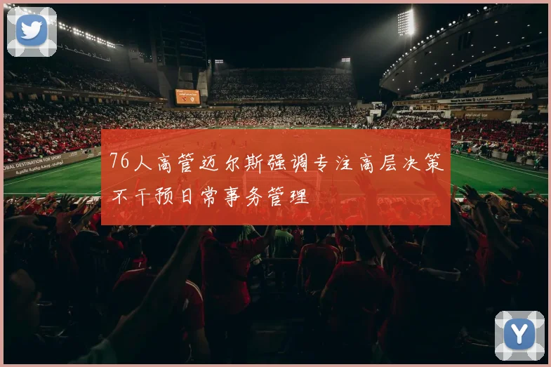 76人高管迈尔斯强调专注高层决策不干预日常事务管理