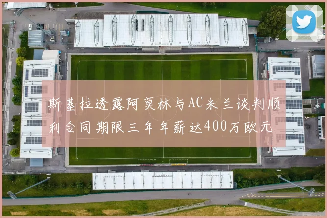斯基拉透露阿莫林与AC米兰谈判顺利合同期限三年年薪达400万欧元