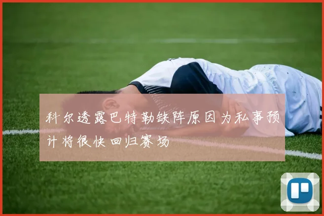 科尔透露巴特勒缺阵原因为私事预计将很快回归赛场