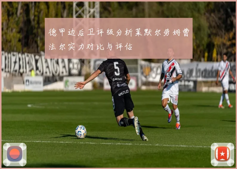 德甲边后卫评级分析莱默尔劳姆曹法尔实力对比与评估