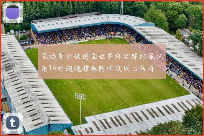 恩梅查打破德国世界杯进球纪录仅用16秒超越穆勒阿根廷闪击传奇