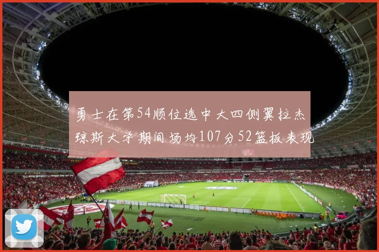 勇士在第54顺位选中大四侧翼拉杰琼斯大学期间场均107分52篮板表现出色