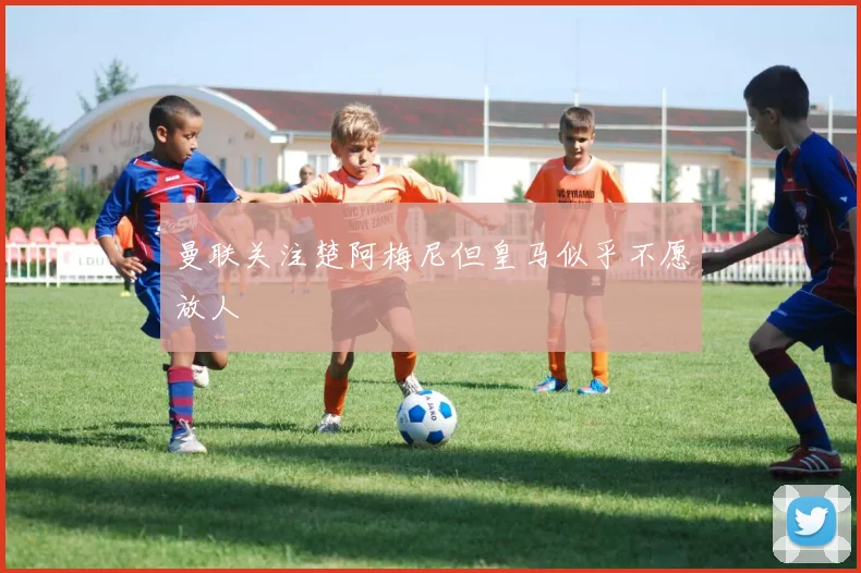 曼联关注楚阿梅尼但皇马似乎不愿放人