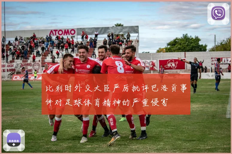 比利时外交大臣严厉批评巴洛贡事件对足球体育精神的严重侵害