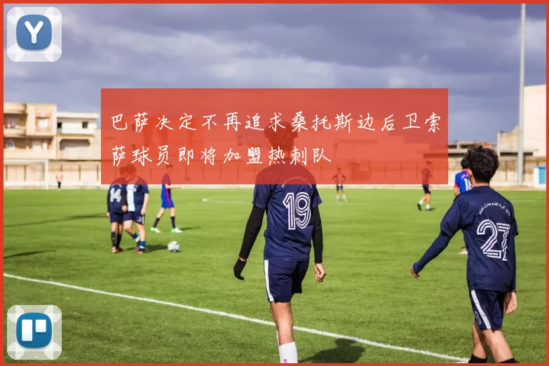 巴萨决定不再追求桑托斯边后卫索萨球员即将加盟热刺队