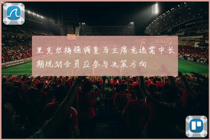 里克尔梅强调皇马主席竞选需中长期规划会员应参与决策方向