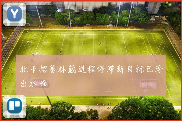 北卡招募林葳进程停滞新目标已浮出水面