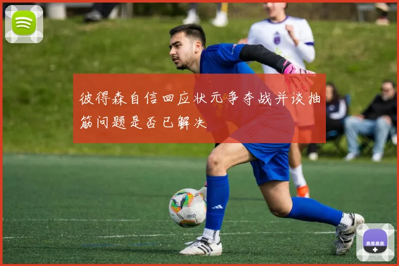彼得森自信回应状元争夺战并谈抽筋问题是否已解决