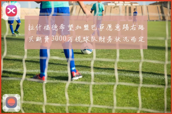 拉什福德希望加盟巴萨愿意踢右路买断费3000万视球队财务状况而定
