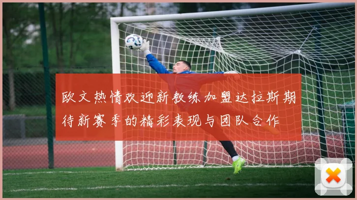 欧文热情欢迎新教练加盟达拉斯期待新赛季的精彩表现与团队合作